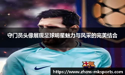 守门员头像展现足球明星魅力与风采的完美结合